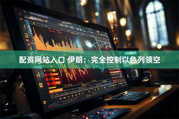 配资网站入口 伊朗：完全控制以色列领空