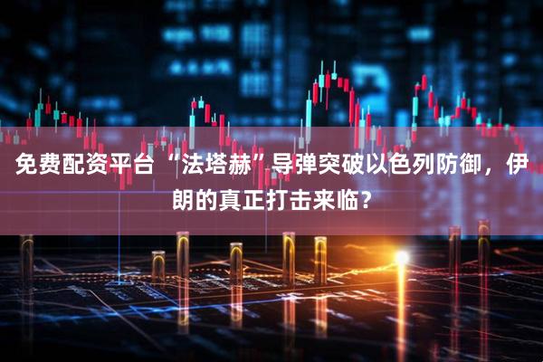 免费配资平台 “法塔赫”导弹突破以色列防御，伊朗的真正打击来临？