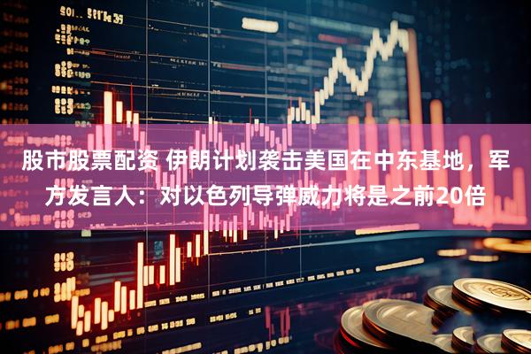 股市股票配资 伊朗计划袭击美国在中东基地，军方发言人：对以色列导弹威力将是之前20倍