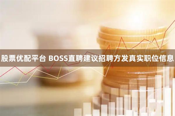 股票优配平台 BOSS直聘建议招聘方发真实职位信息