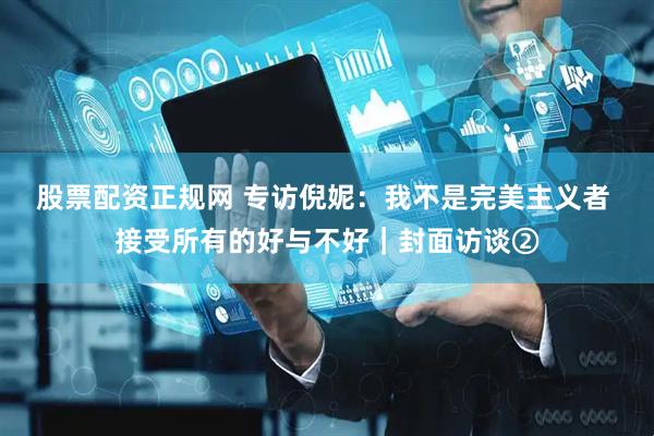 股票配资正规网 专访倪妮：我不是完美主义者 接受所有的好与不好｜封面访谈②