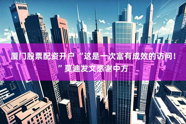 厦门股票配资开户 “这是一次富有成效的访问！”莫迪发文感谢中方