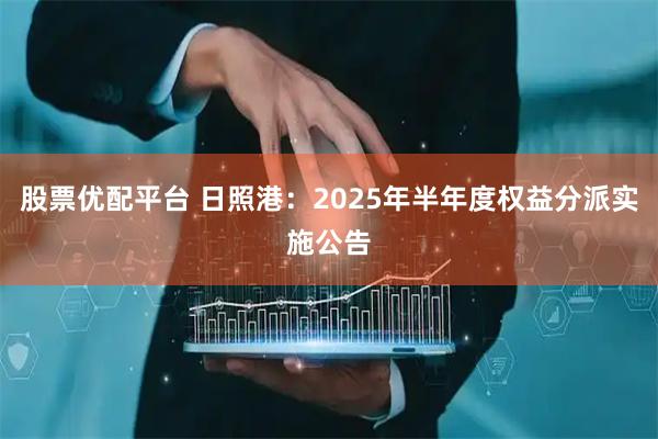 股票优配平台 日照港：2025年半年度权益分派实施公告