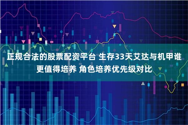 正规合法的股票配资平台 生存33天艾达与机甲谁更值得培养 角色培养优先级对比