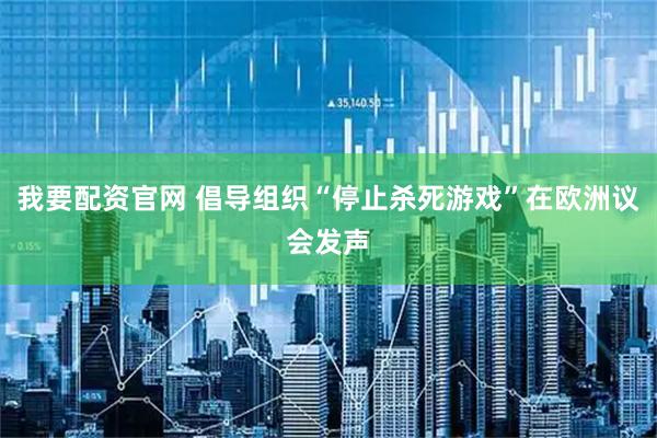 我要配资官网 倡导组织“停止杀死游戏”在欧洲议会发声