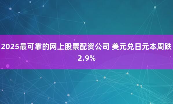 2025最可靠的网上股票配资公司 美元兑日元本周跌2.9%
