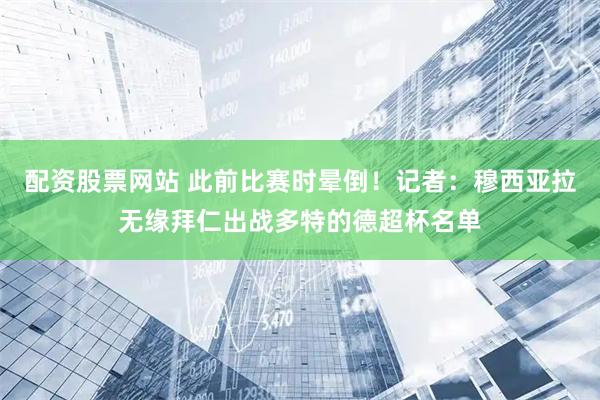 配资股票网站 此前比赛时晕倒！记者：穆西亚拉无缘拜仁出战多特的德超杯名单